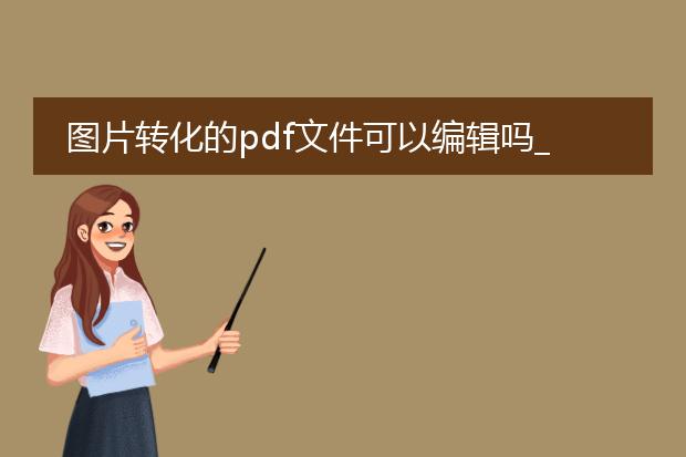 图片转化的pdf文件可以编辑吗_pdf由图片转化后能否编辑？