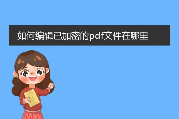 如何编辑已加密的pdf文件在哪里_已加密pdf编辑：生成相关之所在