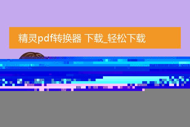 精灵pdf转换器 下载_精灵pdf转换器下载指南