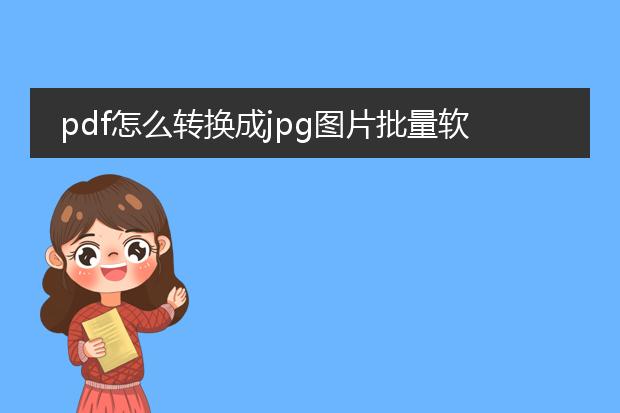 pdf怎么转换成jpg图片批量软件_pdf转jpg图片批量转换软件推荐