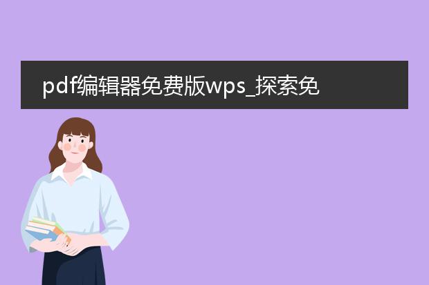 pdf编辑器免费版wps_探索免费版wps的pdf编辑功能