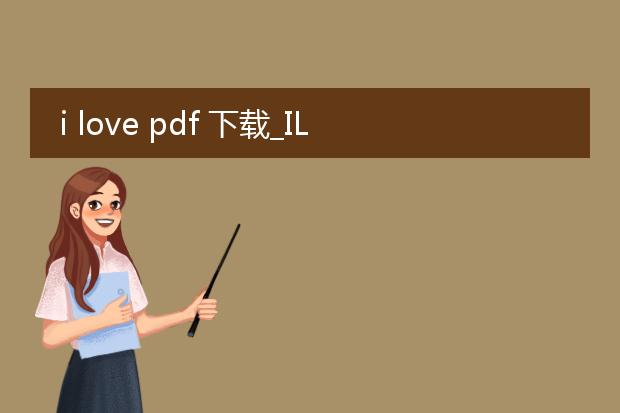 i love pdf 下载_ilovepdf下载的操作指南