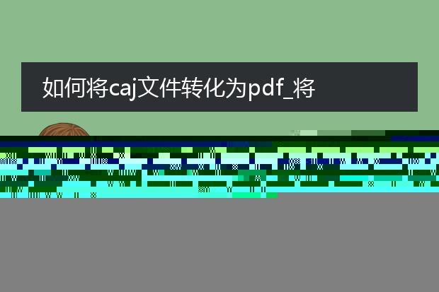 如何将caj文件转化为pdf_怎样把caj文件转为pdf？