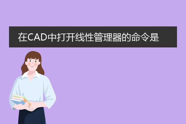 在cad中打开线性管理器的命令是