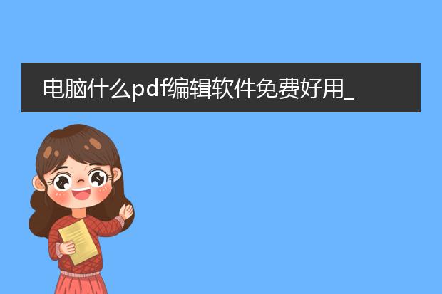 电脑什么pdf编辑软件免费好用_免费好用的电脑pdf编辑软件推荐