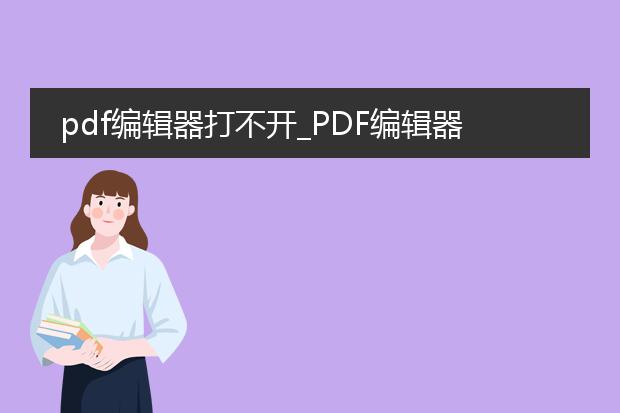 pdf编辑器打不开_pdf编辑器打不开怎么办？