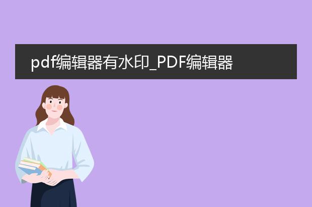 pdf编辑器有水印_pdf编辑器有水印的应对方法