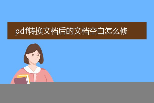 pdf转换文档后的文档空白怎么修改_pdf转换文档后空白修改全解析