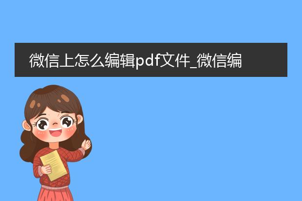 微信上怎么编辑pdf文件_微信编辑pdf文件的方法有哪些