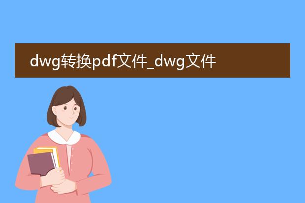 dwg转换pdf文件_dwg文件转换pdf的操作指南