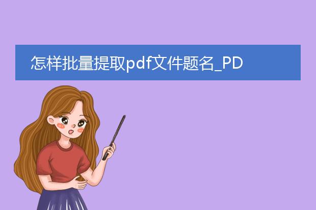 怎样批量提取pdf文件题名_pdf文件题名批量提取与标题生成