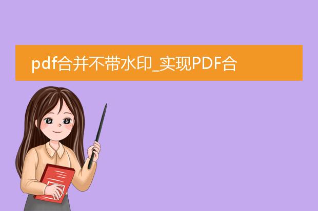 pdf合并不带水印_实现pdf合并不带水印的操作指南