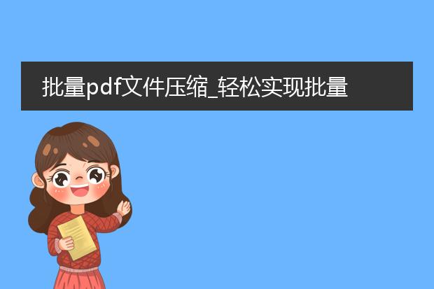 批量pdf文件压缩_轻松实现批量pdf文件压缩