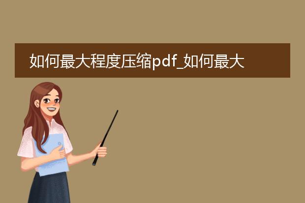 如何最大程度压缩pdf_如何最大程度压缩pdf的方法