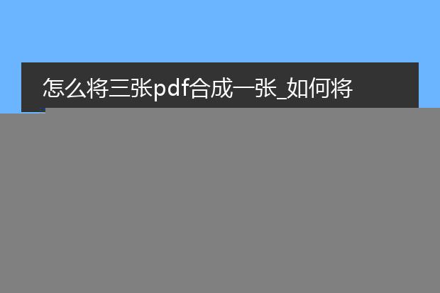 怎么将三张pdf合成一张_如何将三张pdf合并为一张