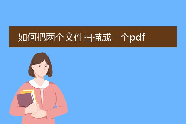 如何把两个文件扫描成一个pdf