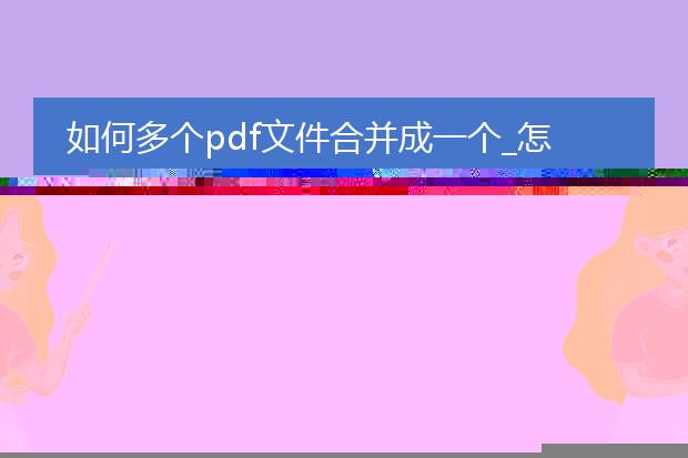 如何多个pdf文件合并成一个_怎样合并多个pdf文件成一个