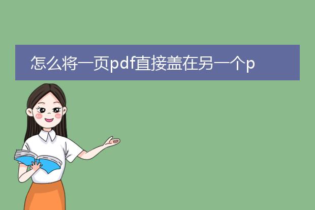 怎么将一页pdf直接盖在另一个pdf上面_一页pdf盖在另一个pdf的操作