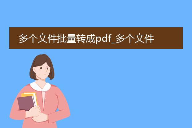 多个文件批量转成pdf_多个文件批量转pdf的操作指南