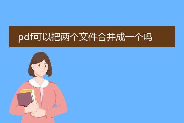 pdf可以把两个文件合并成一个吗_如何依据pdf合并两个文件为一个