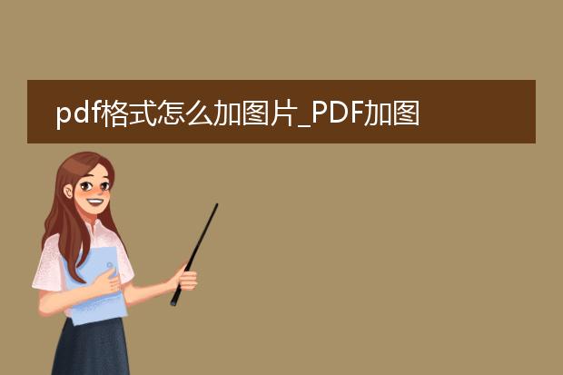 pdf格式怎么加图片_pdf加图片的步骤与技巧