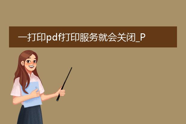 一打印pdf打印服务就会关闭_pdf打印服务一打印就关闭的原因