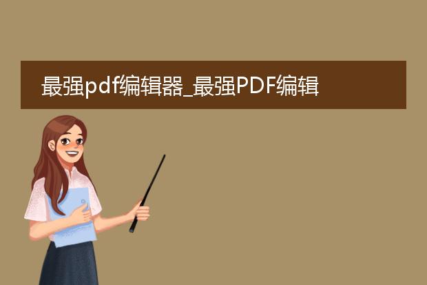 最强pdf编辑器_最强pdf编辑器的功能与优势