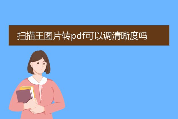 扫描王图片转pdf可以调清晰度吗