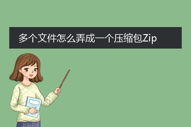 多个文件怎么弄成一个压缩包zip