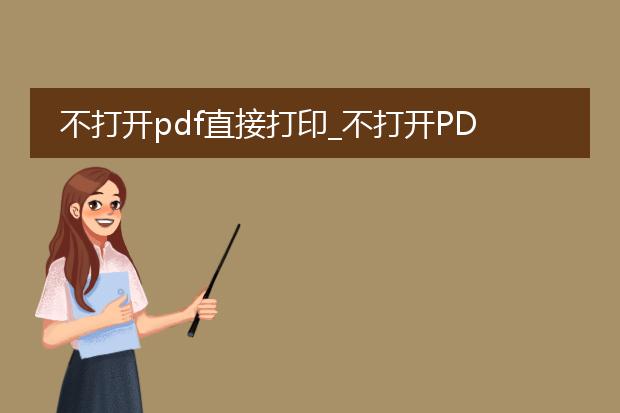 不打开pdf直接打印_不打开pdf实现打印的操作指南