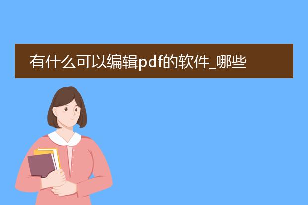 有什么可以编辑pdf的软件_哪些软件可用于编辑pdf文件？