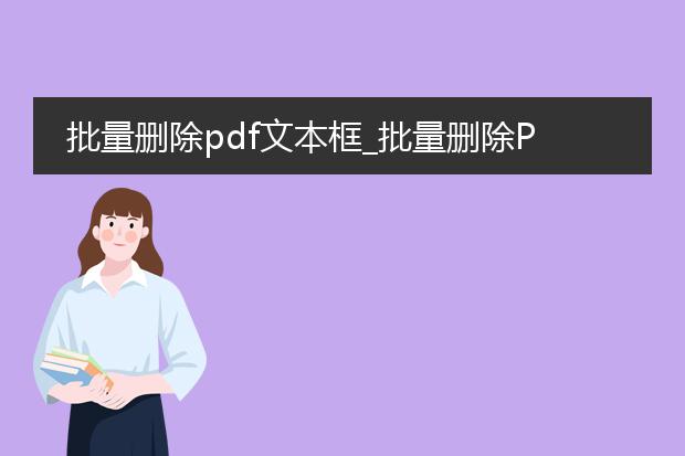 批量删除pdf文本框_批量删除pdf文本框的方法与工具