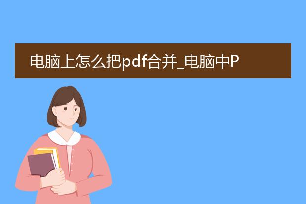 电脑上怎么把pdf合并_电脑中pdf合并生成的步骤详解