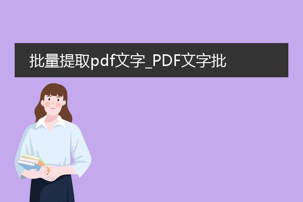 批量提取pdf文字_pdf文字批量提取后的文章创作