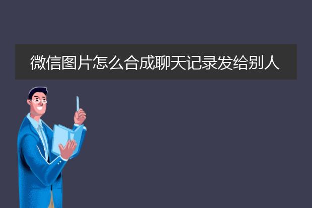 微信图片怎么合成聊天记录发给别人