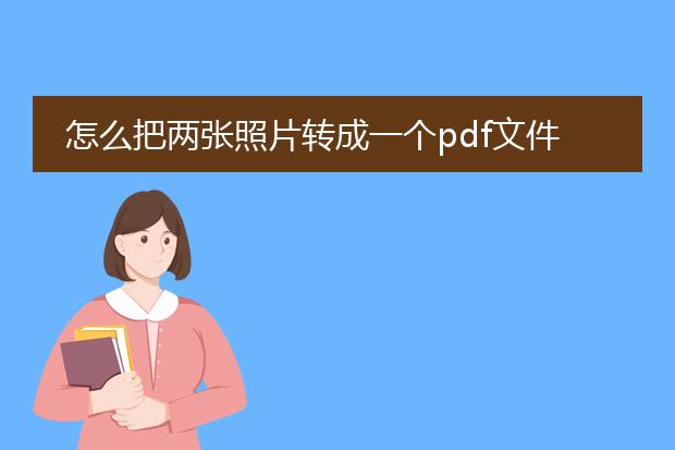 怎么把两张照片转成一个pdf文件_如何将两张照片转为一个pdf文件