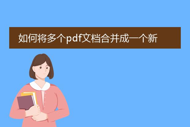 如何将多个pdf文档合并成一个新的文档_合并多个pdf文档成一个的方法