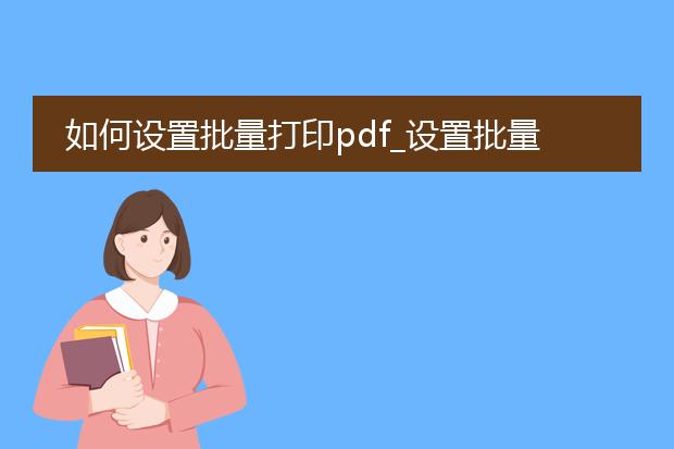 如何设置批量打印pdf_设置批量打印pdf的实用技巧