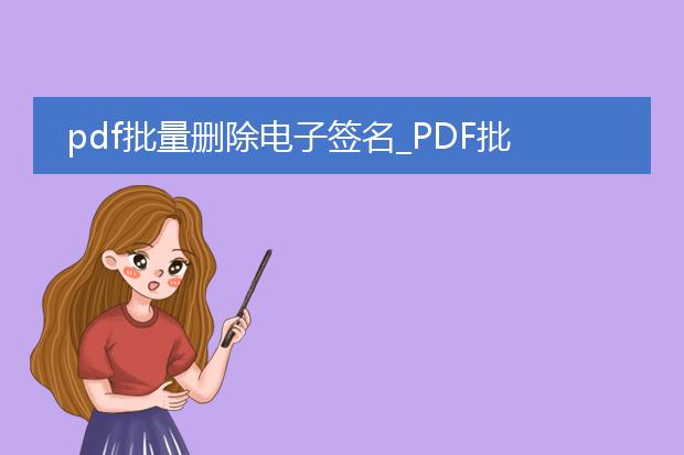 pdf批量删除电子签名_pdf批量删除电子签名的方法