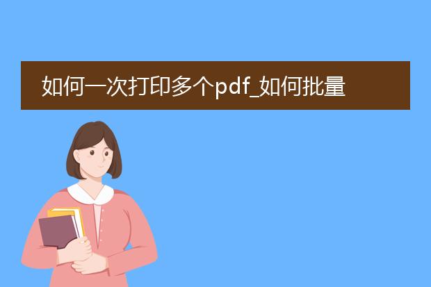 如何一次打印多个pdf_如何批量打印多个pdf文件