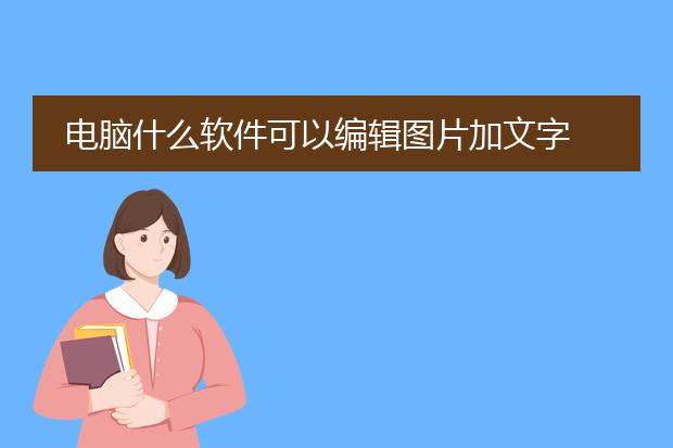 电脑什么软件可以编辑图片加文字