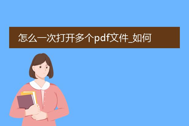 怎么一次打开多个pdf文件_如何一次性打开多个pdf文件