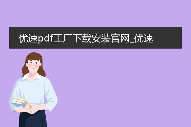 优速pdf工厂下载安装官网_优速pdf工厂下载安装官网全解析