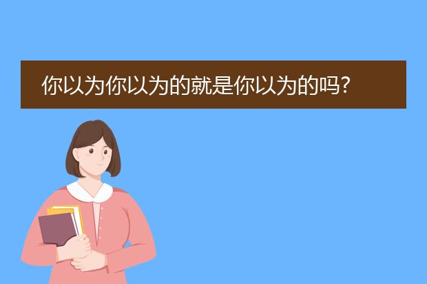 你以为你以为的就是你以为的吗?