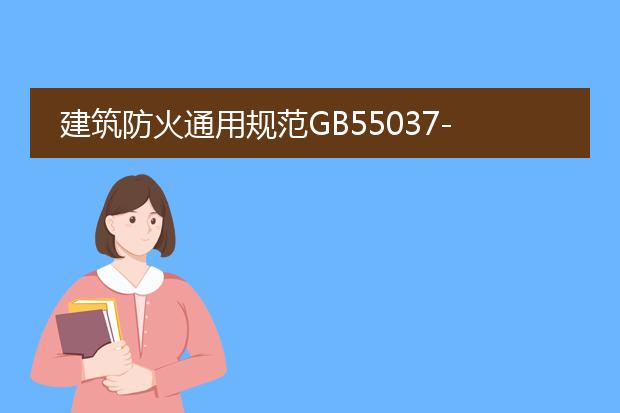 建筑防火通用规范gb55037-2022道客巴巴