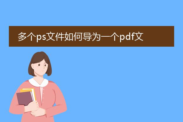 多个ps文件如何导为一个pdf文件_多个ps文件合并导出为一个pdf