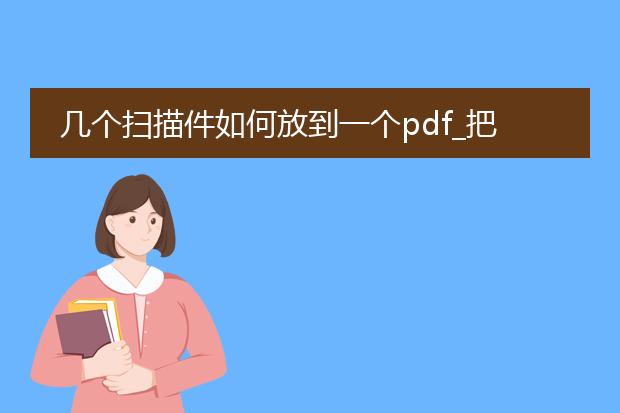 几个扫描件如何放到一个pdf_把扫描件整合到一个pdf的技巧