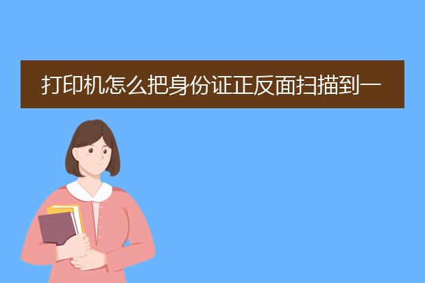 打印机怎么把身份证正反面扫描到一个面上