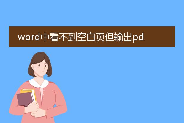 word中看不到空白页但输出pdf时却有空白页怎么办