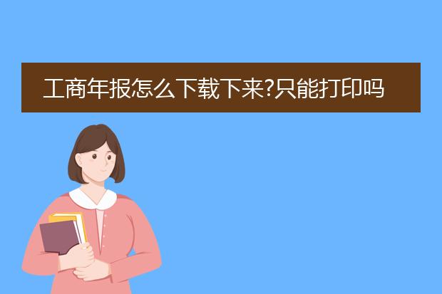 工商年报怎么下载下来?只能打印吗